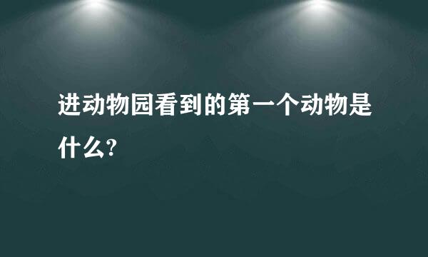 进动物园看到的第一个动物是什么?