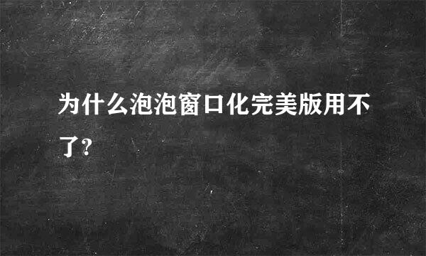 为什么泡泡窗口化完美版用不了?