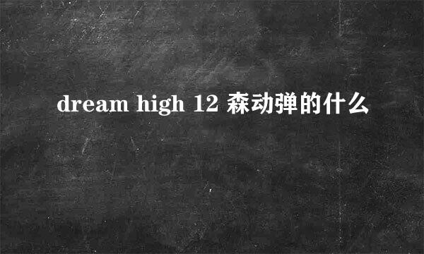 dream high 12 森动弹的什么