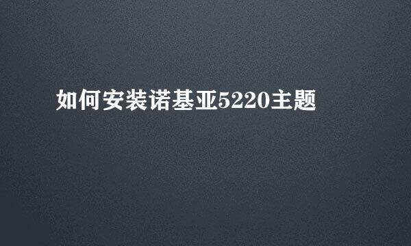 如何安装诺基亚5220主题