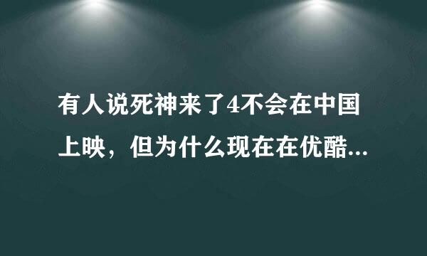 有人说死神来了4不会在中国上映，但为什么现在在优酷可以看到抢先版呢