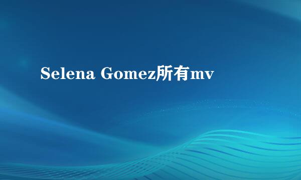 Selena Gomez所有mv