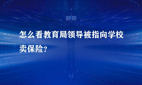 怎么看教育局领导被指向学校卖保险？