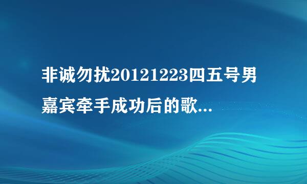 非诚勿扰20121223四五号男嘉宾牵手成功后的歌曲是什么？急急急