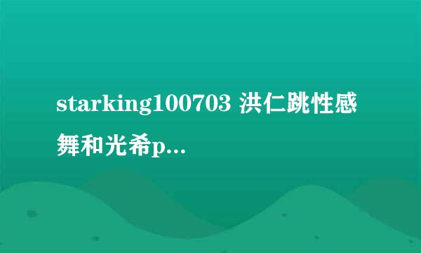 starking100703 洪仁跳性感舞和光希pk时放的歌曲叫什么？