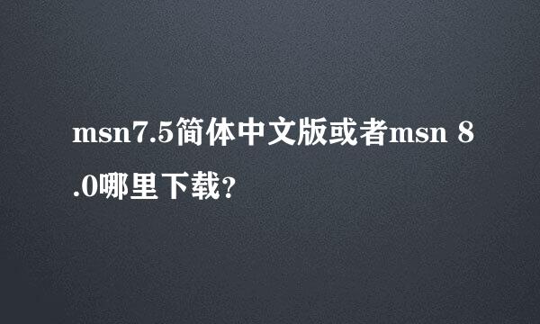 msn7.5简体中文版或者msn 8.0哪里下载？