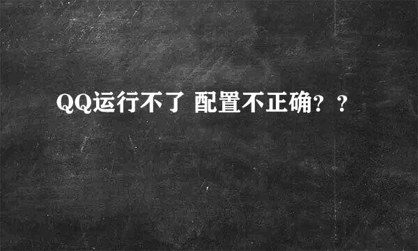 QQ运行不了 配置不正确？？