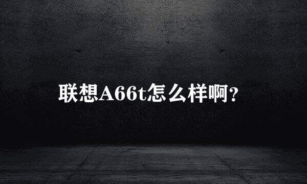 联想A66t怎么样啊？