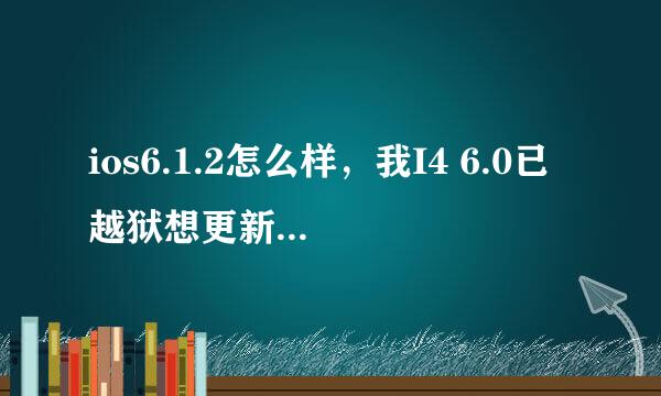 ios6.1.2怎么样，我I4 6.0已越狱想更新到6.1.2行不