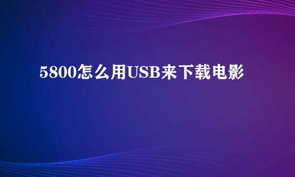 5800怎么用USB来下载电影