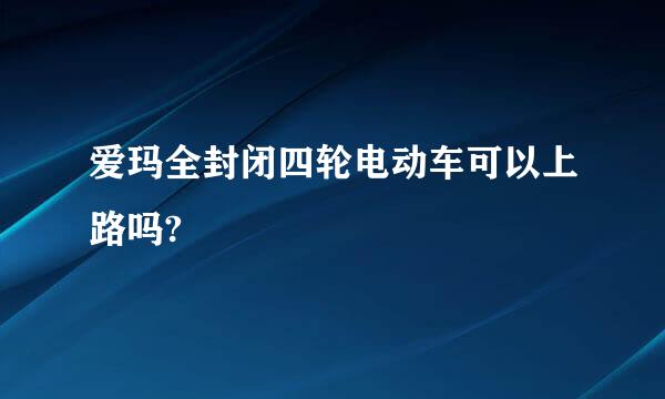 爱玛全封闭四轮电动车可以上路吗?