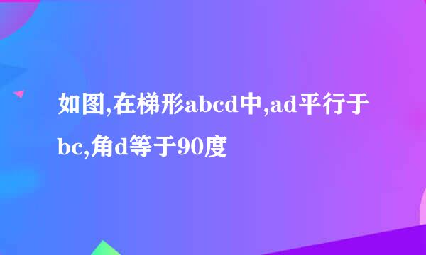 如图,在梯形abcd中,ad平行于bc,角d等于90度