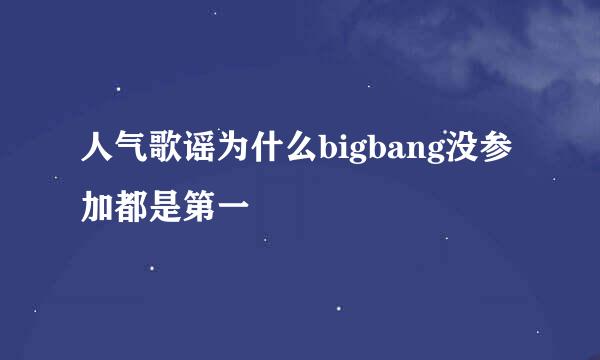 人气歌谣为什么bigbang没参加都是第一