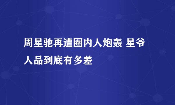 周星驰再遭圈内人炮轰 星爷人品到底有多差