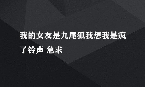 我的女友是九尾狐我想我是疯了铃声 急求