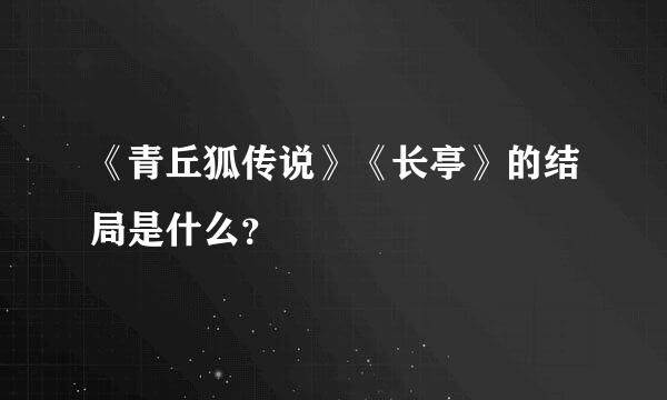 《青丘狐传说》《长亭》的结局是什么？