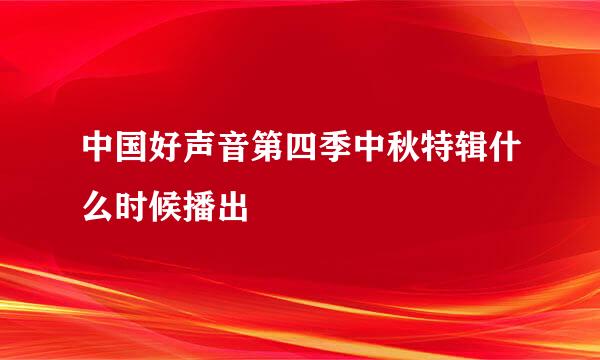 中国好声音第四季中秋特辑什么时候播出