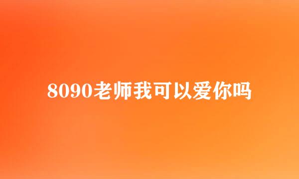 8090老师我可以爱你吗