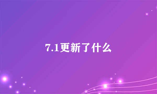 7.1更新了什么