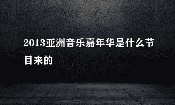 2013亚洲音乐嘉年华是什么节目来的