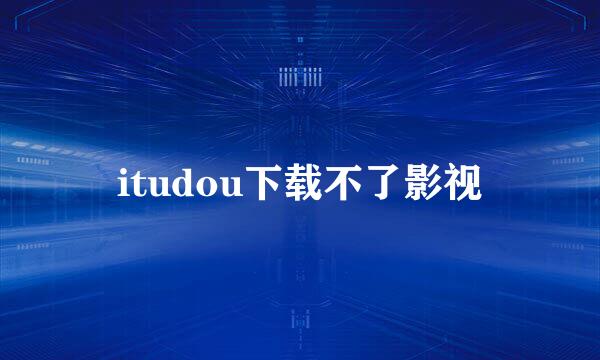 itudou下载不了影视