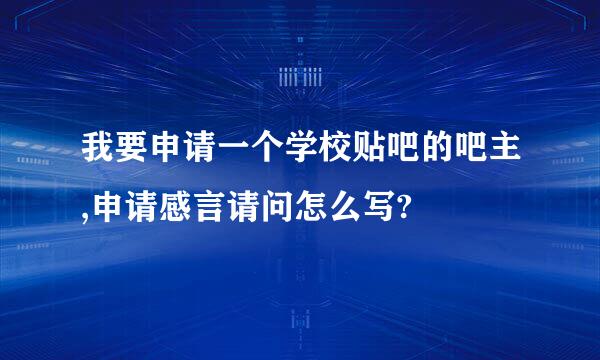 我要申请一个学校贴吧的吧主,申请感言请问怎么写?