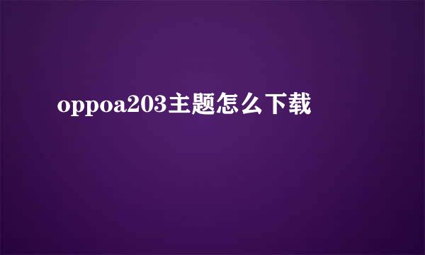 oppoa203主题怎么下载