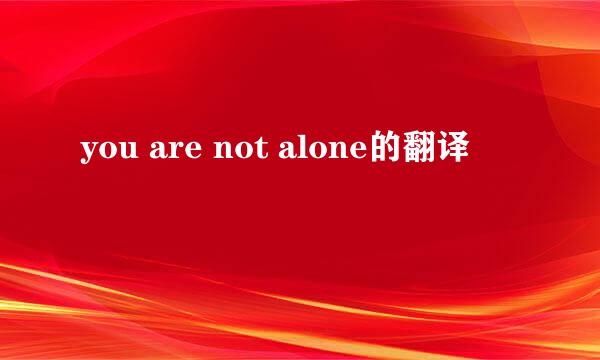 you are not alone的翻译