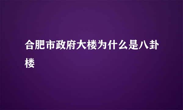 合肥市政府大楼为什么是八卦楼