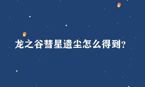 龙之谷彗星遗尘怎么得到？