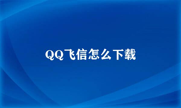 QQ飞信怎么下载