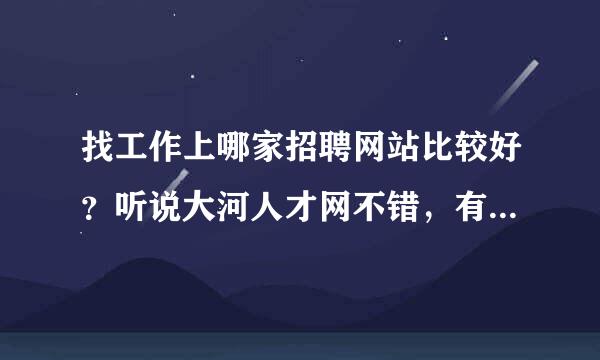 找工作上哪家招聘网站比较好？听说大河人才网不错，有没有人知道？