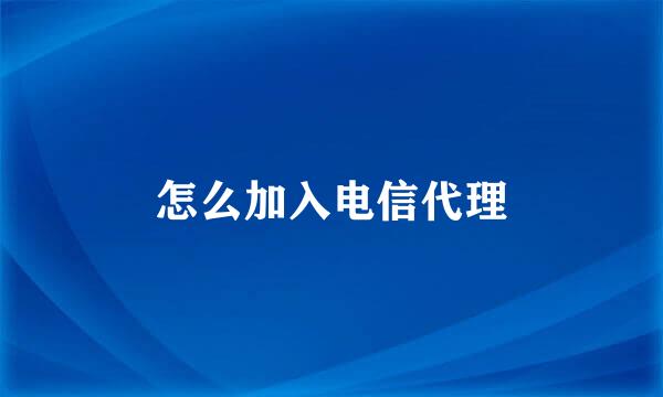 怎么加入电信代理