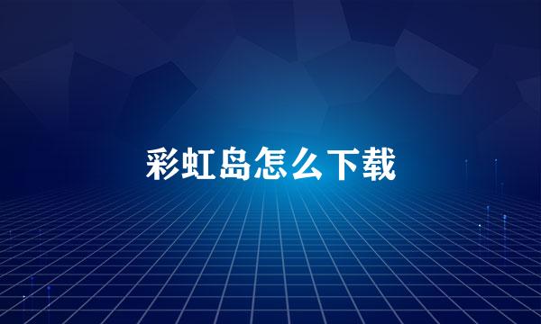 彩虹岛怎么下载