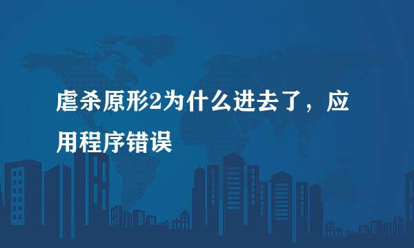 虐杀原形2为什么进去了，应用程序错误