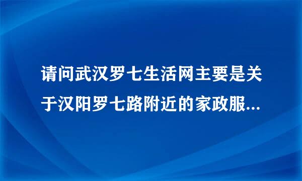 请问武汉罗七生活网主要是关于汉阳罗七路附近的家政服务类的网站吗？