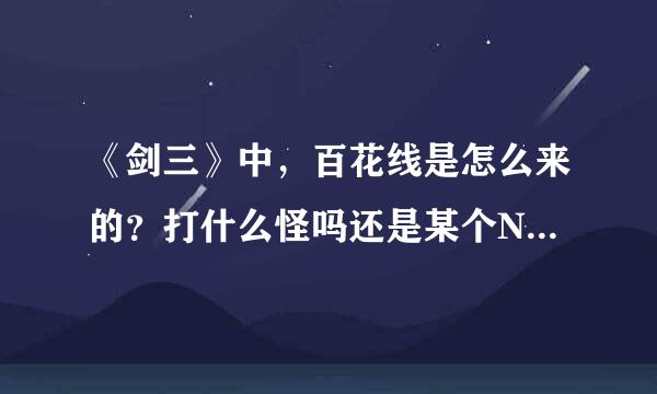 《剑三》中，百花线是怎么来的？打什么怪吗还是某个NPC在卖？知道的说下，谢谢！