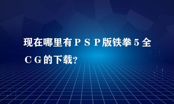 现在哪里有ＰＳＰ版铁拳５全ＣＧ的下载？