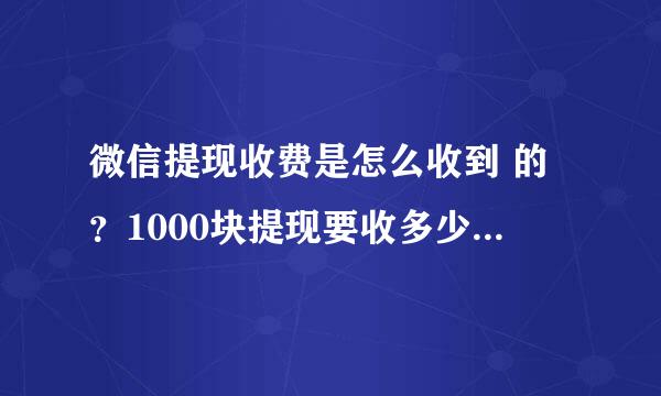 微信提现收费是怎么收到 的？1000块提现要收多少手续费？