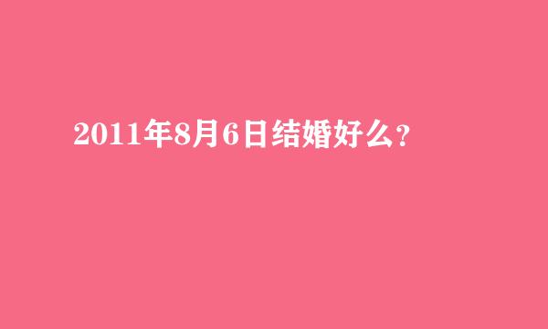 2011年8月6日结婚好么？