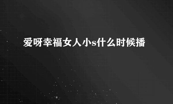 爱呀幸福女人小s什么时候播