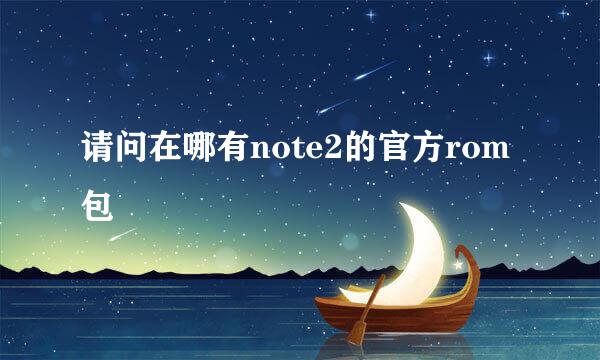 请问在哪有note2的官方rom包