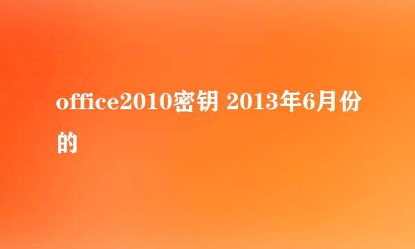 office2010密钥 2013年6月份的