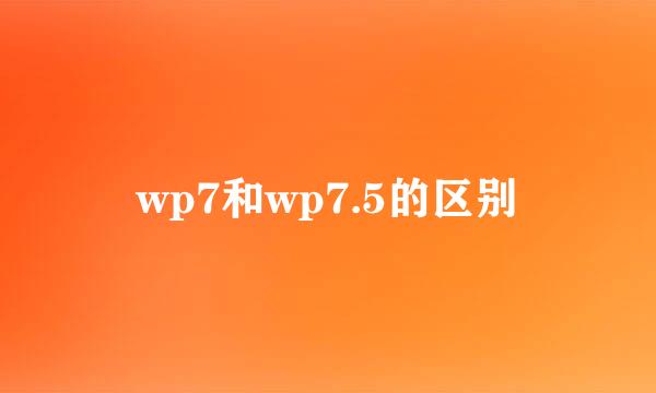 wp7和wp7.5的区别