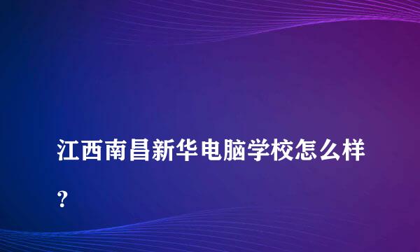 
江西南昌新华电脑学校怎么样？
