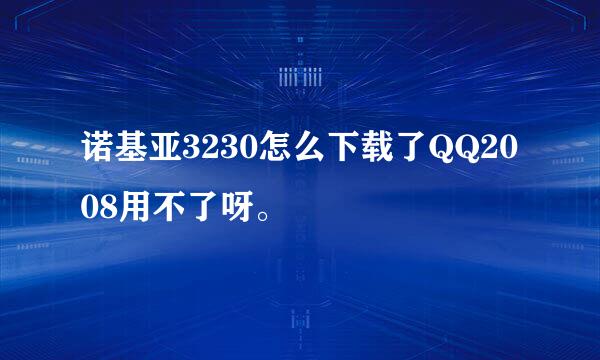 诺基亚3230怎么下载了QQ2008用不了呀。