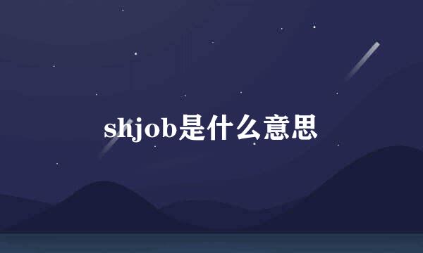 shjob是什么意思