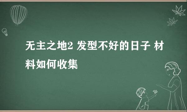 无主之地2 发型不好的日子 材料如何收集