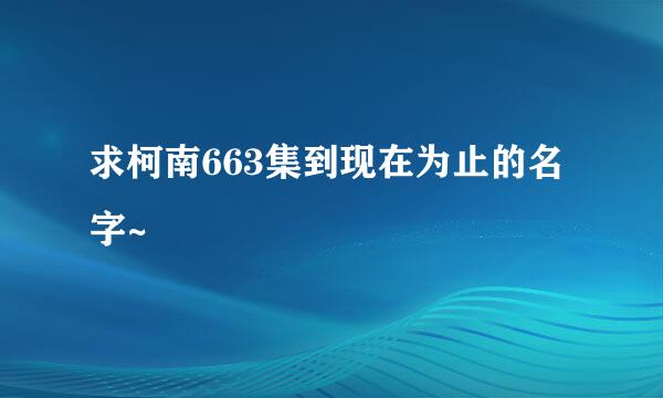 求柯南663集到现在为止的名字~