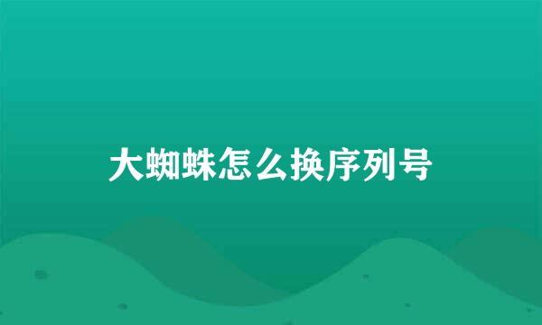 大蜘蛛怎么换序列号